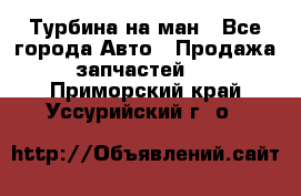 Турбина на ман - Все города Авто » Продажа запчастей   . Приморский край,Уссурийский г. о. 